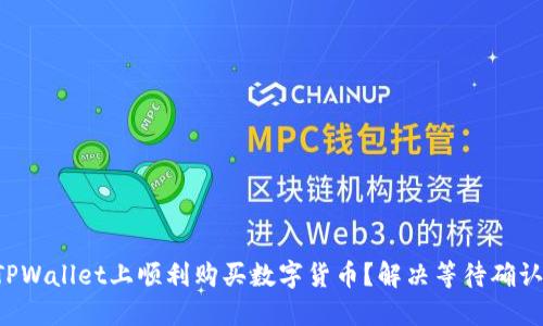 如何在TPWallet上顺利购买数字货币？解决等待确认的问题！