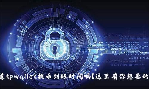 想知道tpwallet提币到账时间吗？这里有你想要的答案！