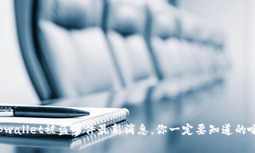 tpwallet被盗事件最新消息，你一定要知道的哦！