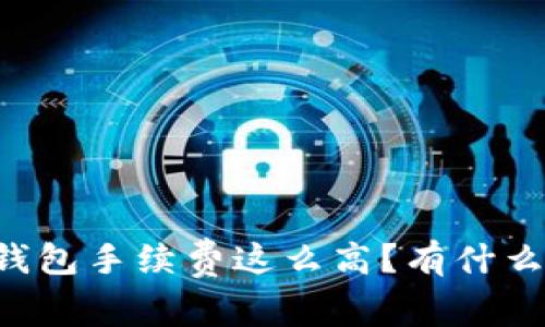 为什么TP充值钱包手续费这么高？有什么方法可以避免？